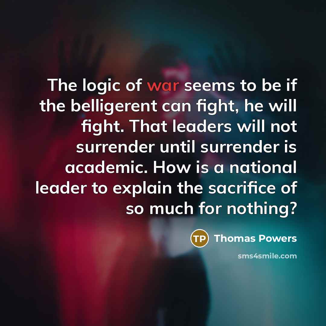 “The logic of war seems to be if the belligerent…” quote by Thomas Powers