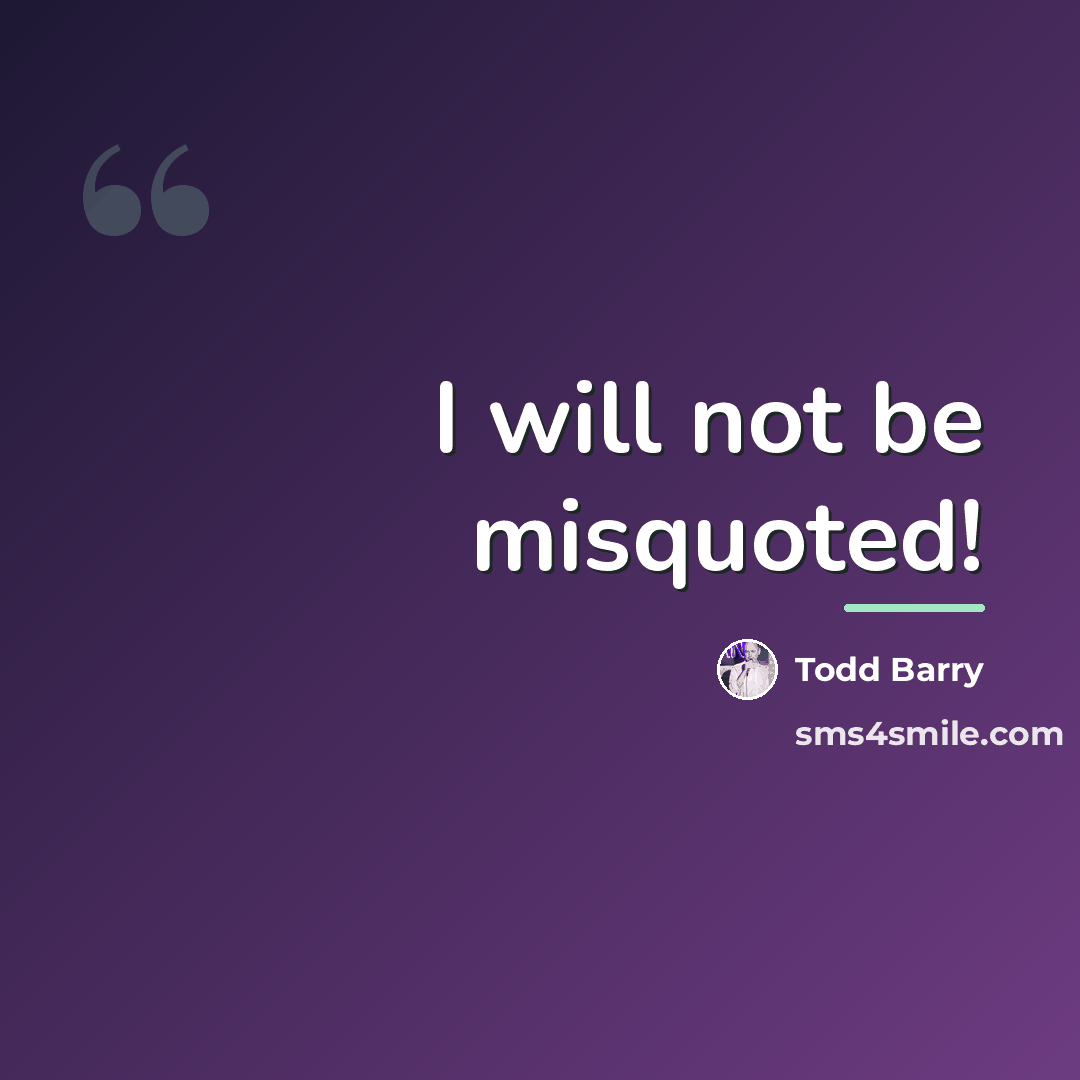 “I will not be misquoted!…” quote by Todd Barry