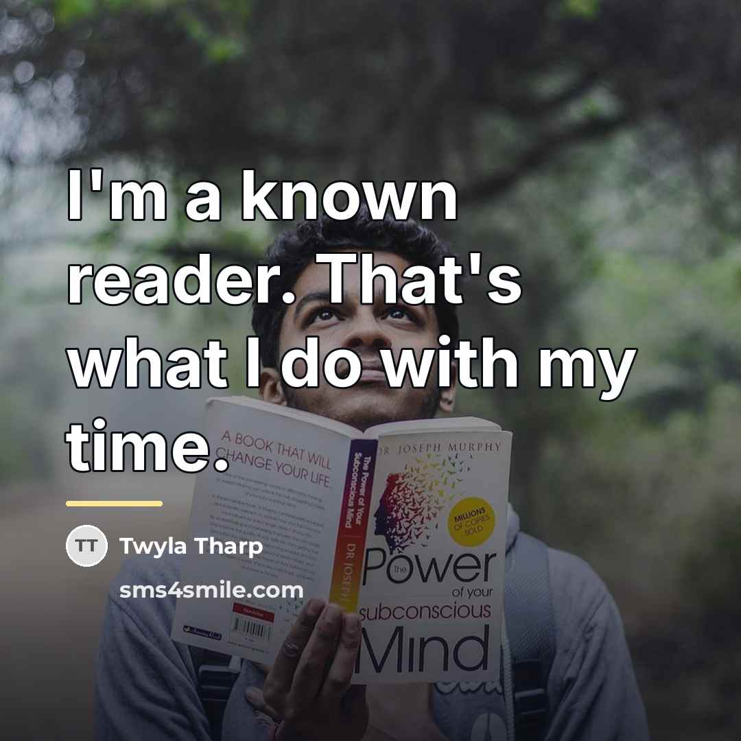 “I'm a known reader. That's what I do with my…” quote by Twyla Tharp