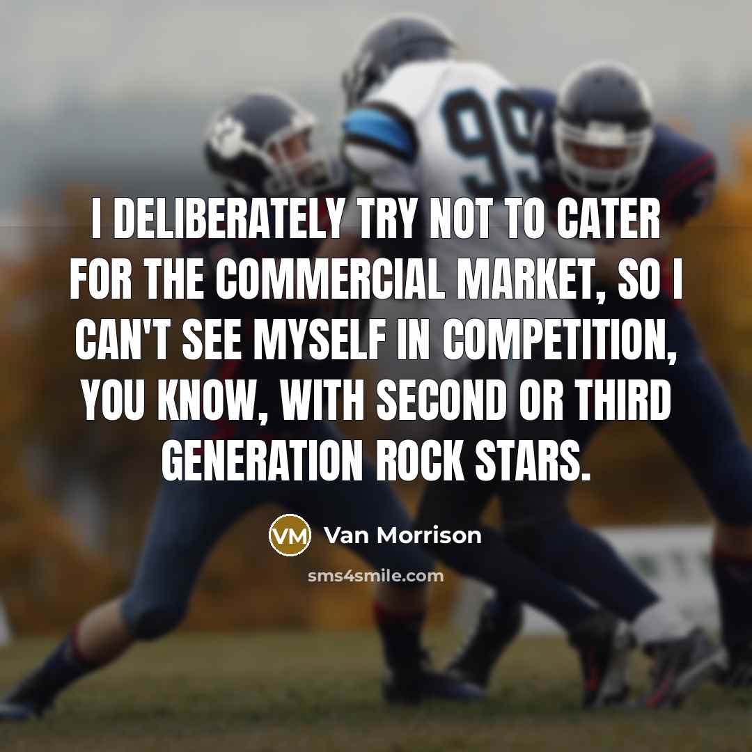 “I deliberately try not to cater for the commercial market,…” quote by Van Morrison