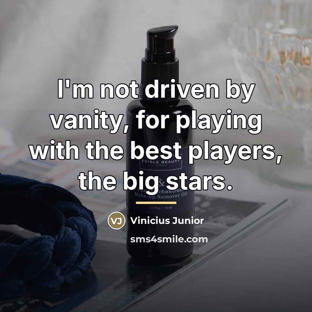 “I'm not driven by vanity, for playing with the best…” quote by Vinicius Junior