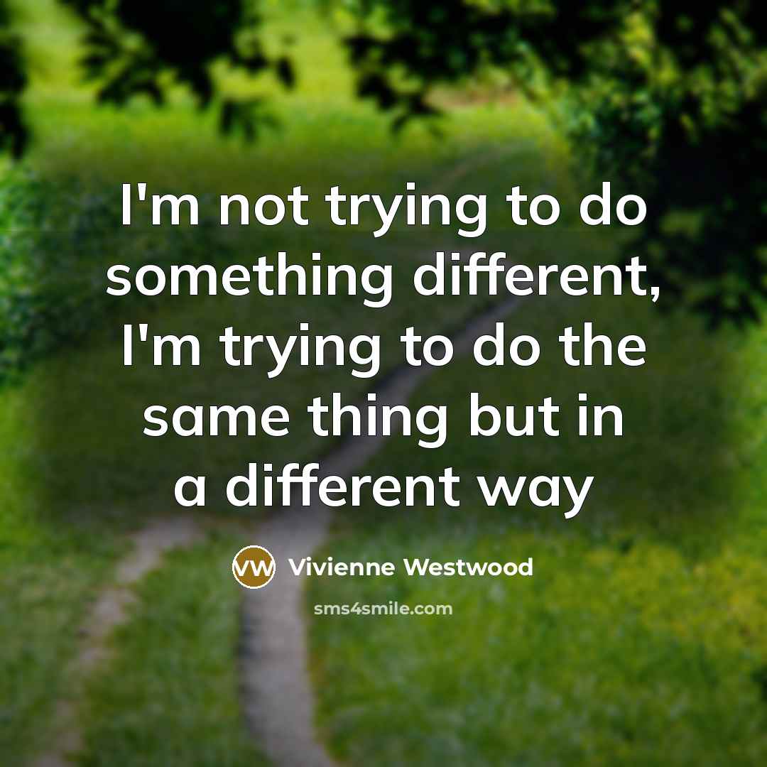 “I'm not trying to do something different, I'm trying to…” quote by Vivienne Westwood