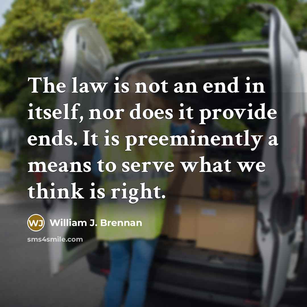 “The law is not an end in itself, nor does…” quote by William J. Brennan