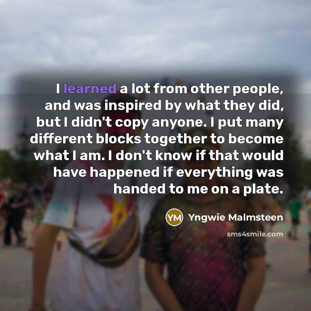 “I learned a lot from other people, and was inspired…” quote by Yngwie Malmsteen