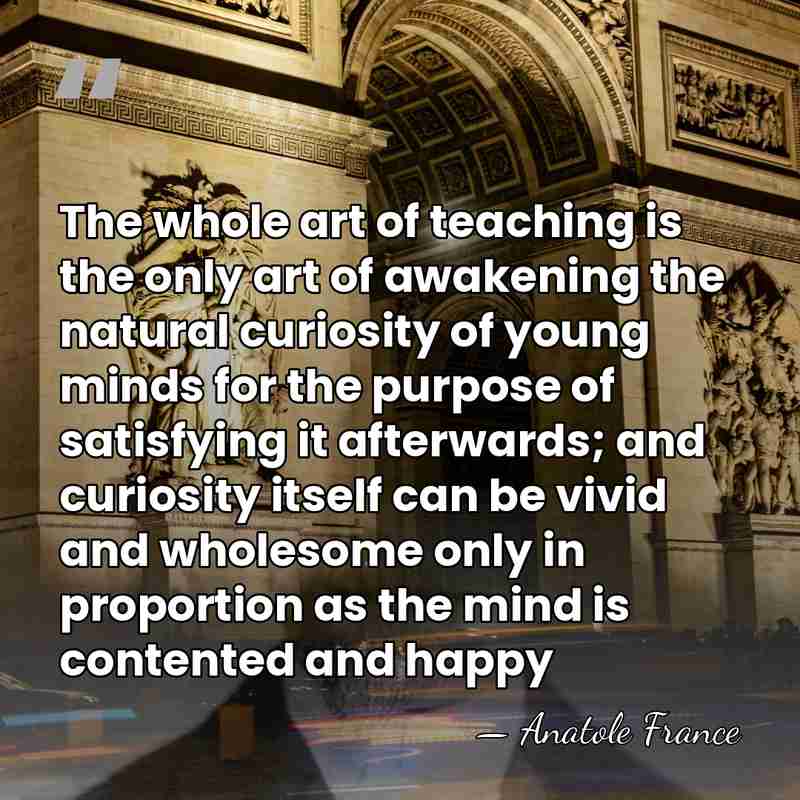The whole art of teaching is the only art of awakening the&hellip; - Anatole France