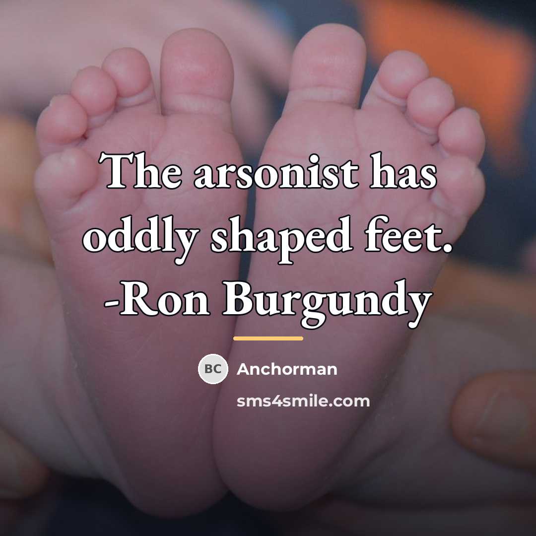 “The arsonist has oddly shaped feet. -Ron Burgundy…” quote by Anchorman