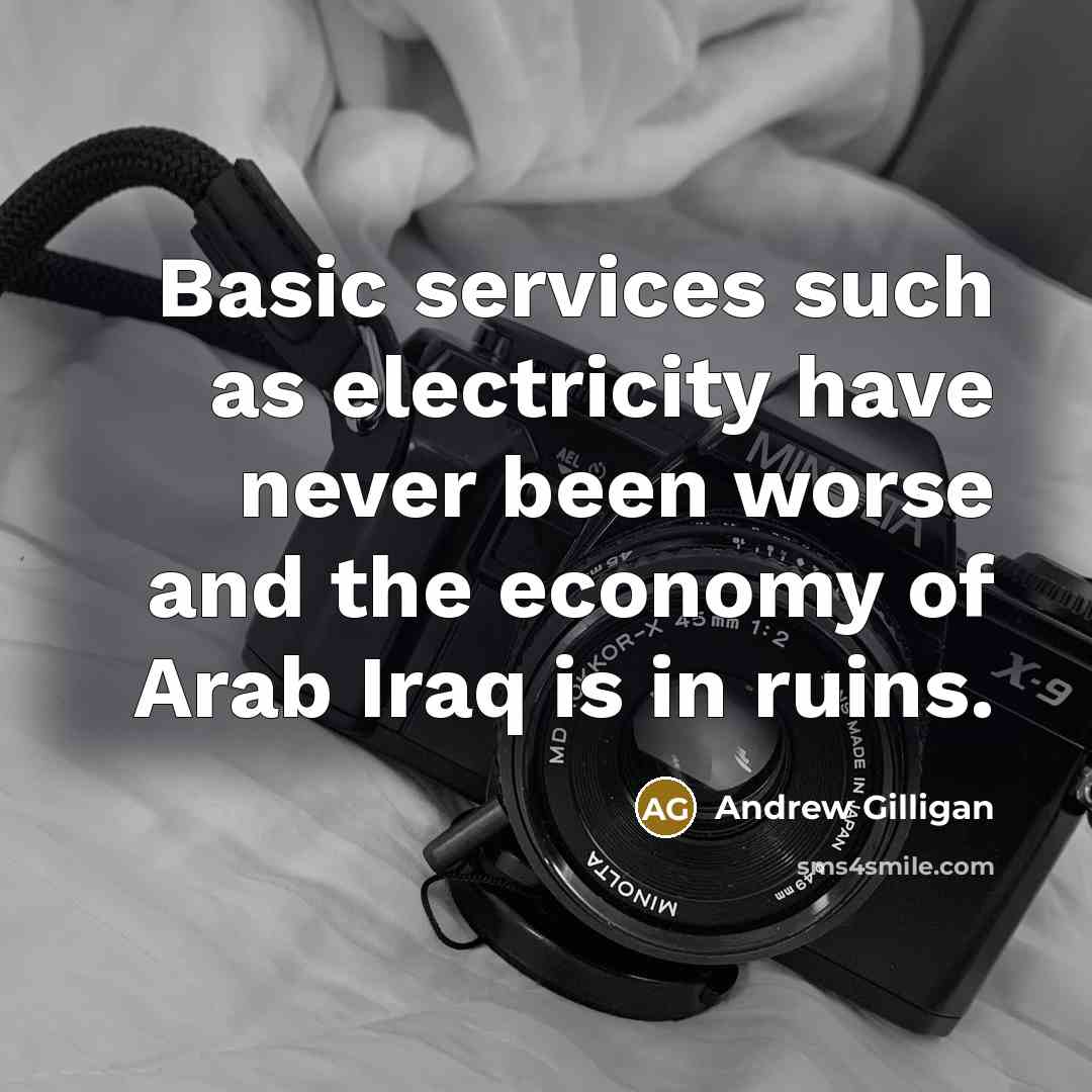 “Basic services such as electricity have never been worse and the economy of Arab Iraq is in ruins.” quote by Andrew Gilligan