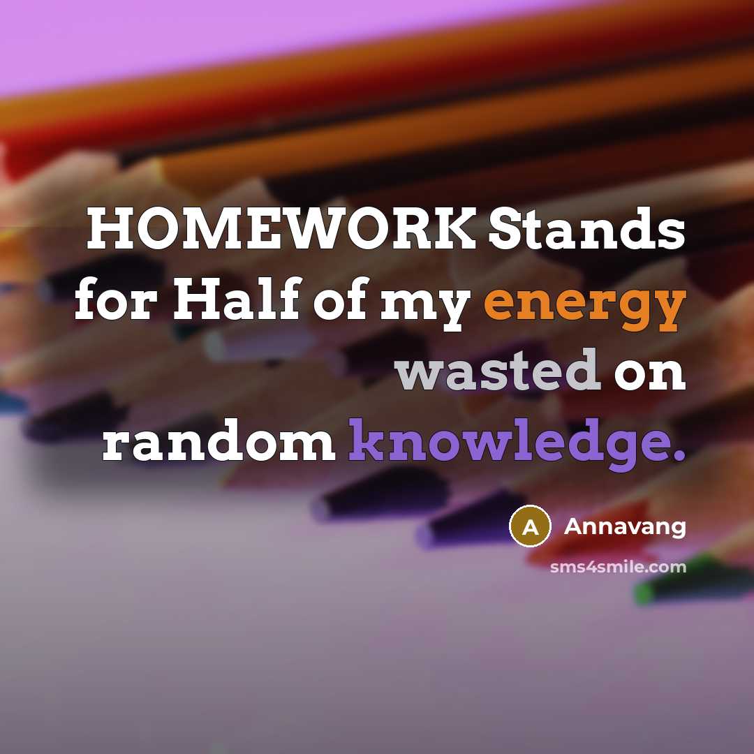 “HOMEWORK Stands for Half of my energy wasted on random…” quote by Annavang