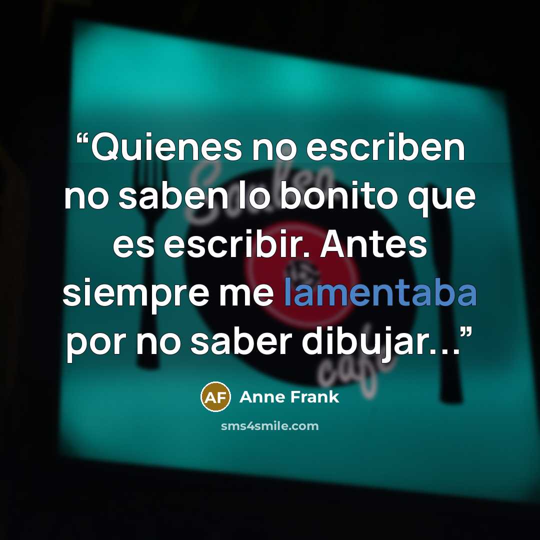 “Quienes no escriben no saben lo bonito que es escribir. Antes siempre me lamentaba por no saber dibujar...” quote by Anne Frank
