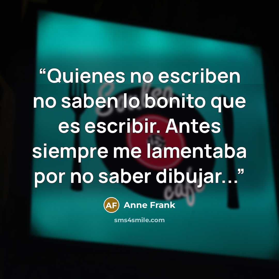 “Quienes no escriben no saben lo bonito que es escribir. Antes siempre me lamentaba por no saber dibujar...” quote by Anne Frank