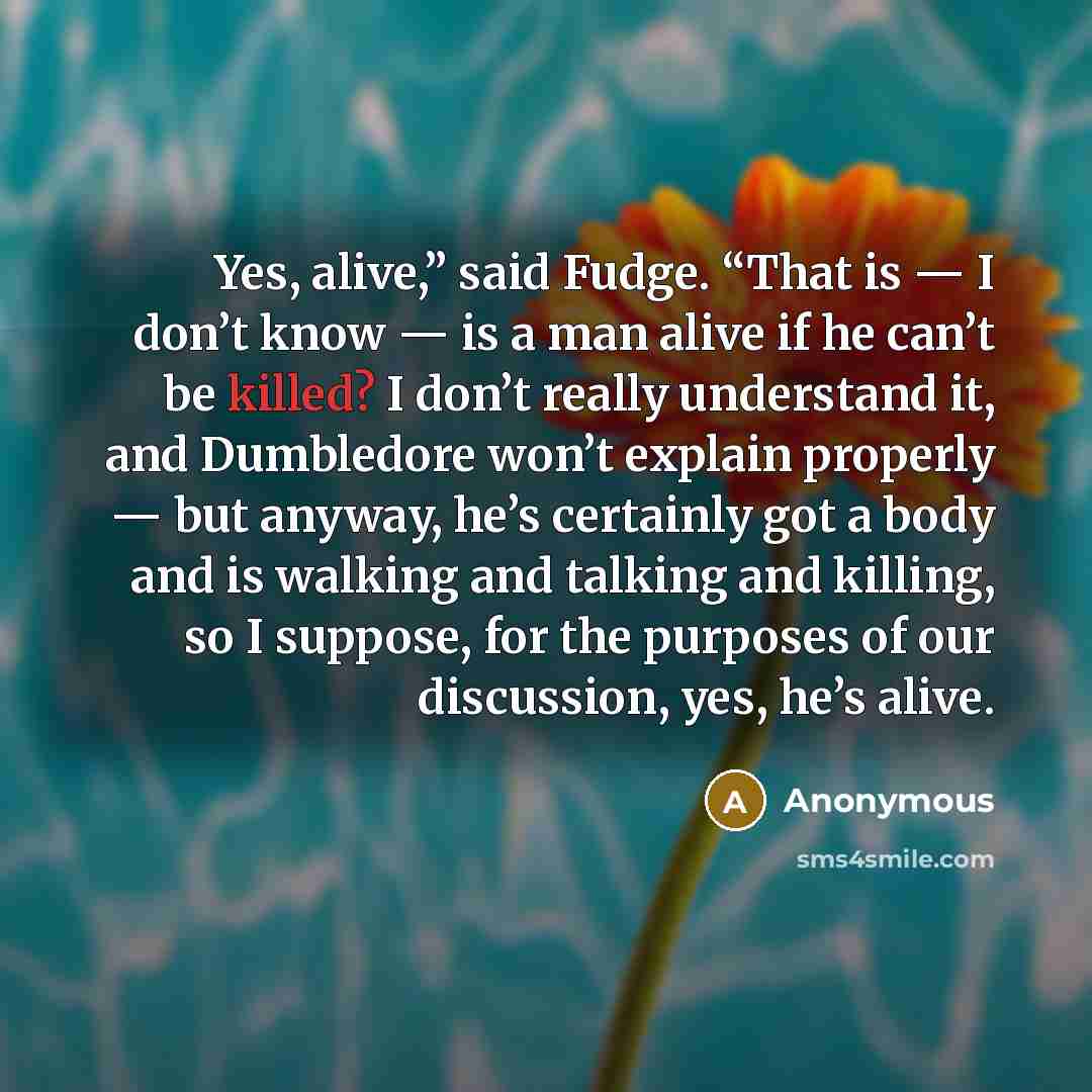 “Yes, alive,” said Fudge. “That is — I don’t know…” quote by Anonymous