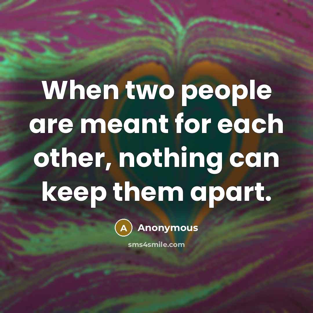 “When two people are meant for each other, nothing can keep them apart.” quote by Anonymous