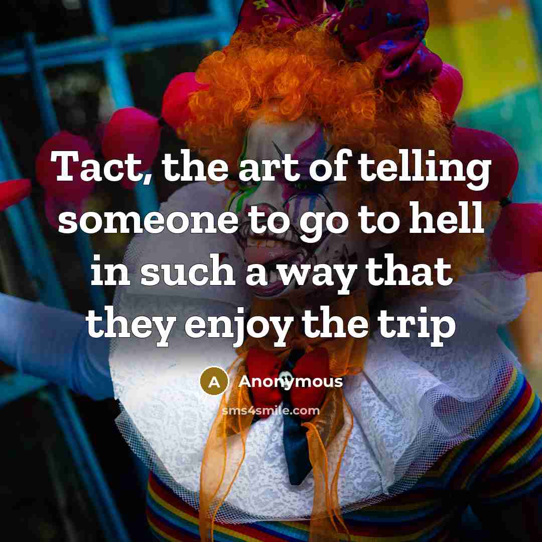 “Tact, the art of telling someone to go to hell in such a way that they enjoy the trip” quote by Anonymous