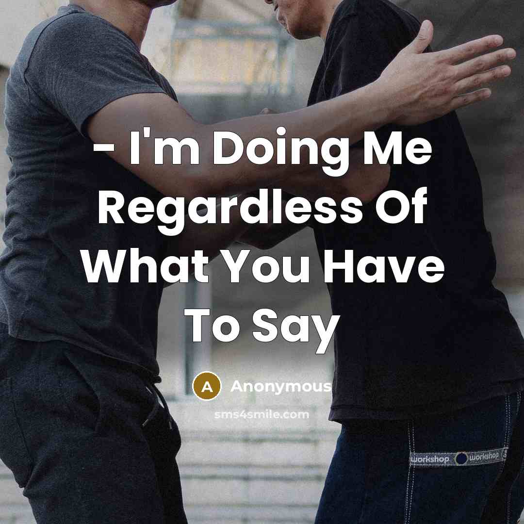 “- I'm Doing Me Regardless Of What You Have To…” quote by Anonymous