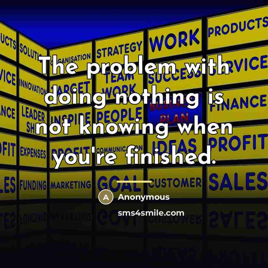 “The problem with doing nothing is not knowing when you're…” quote by Anonymous