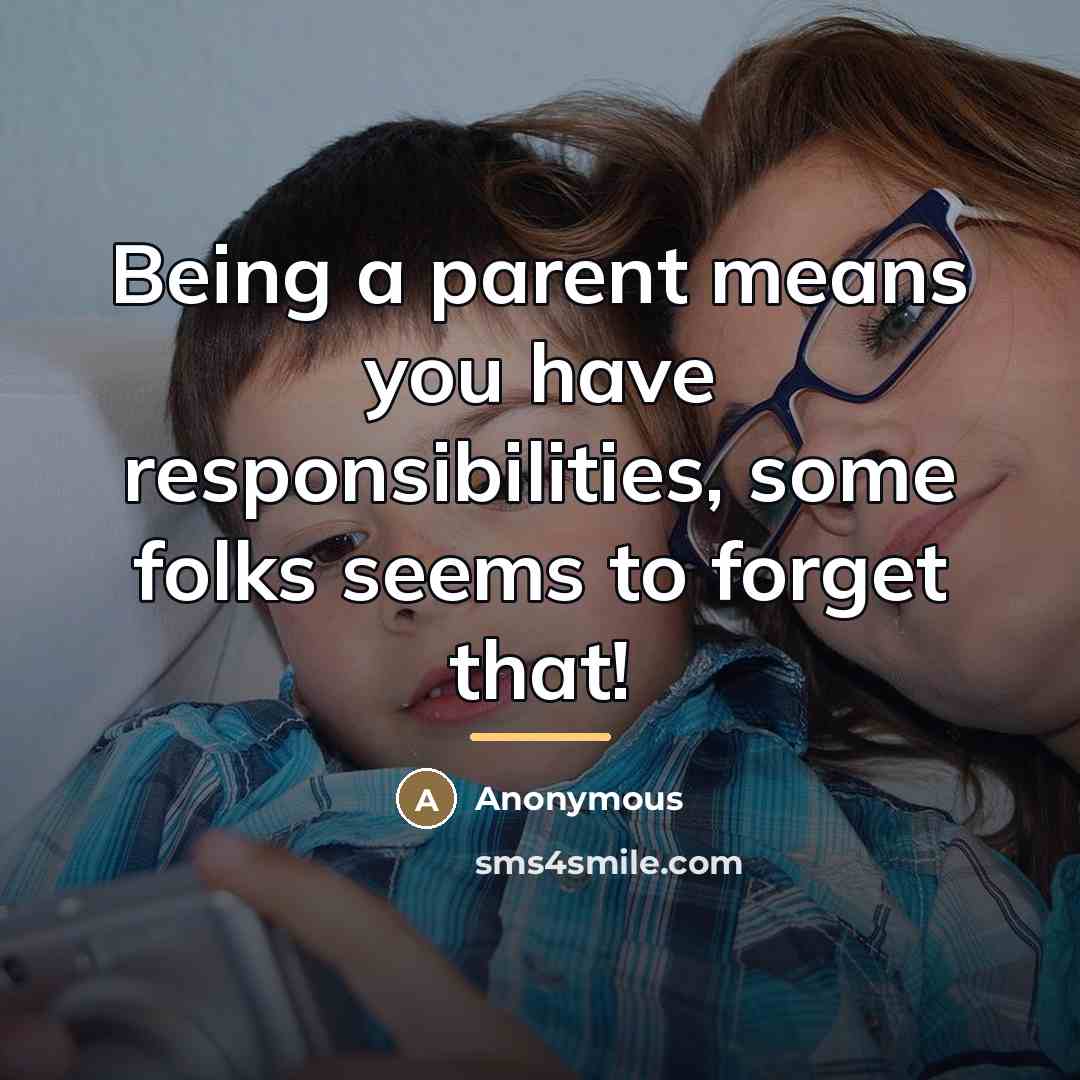 “Being a parent means you have responsibilities, some folks seems…” quote by Anonymous