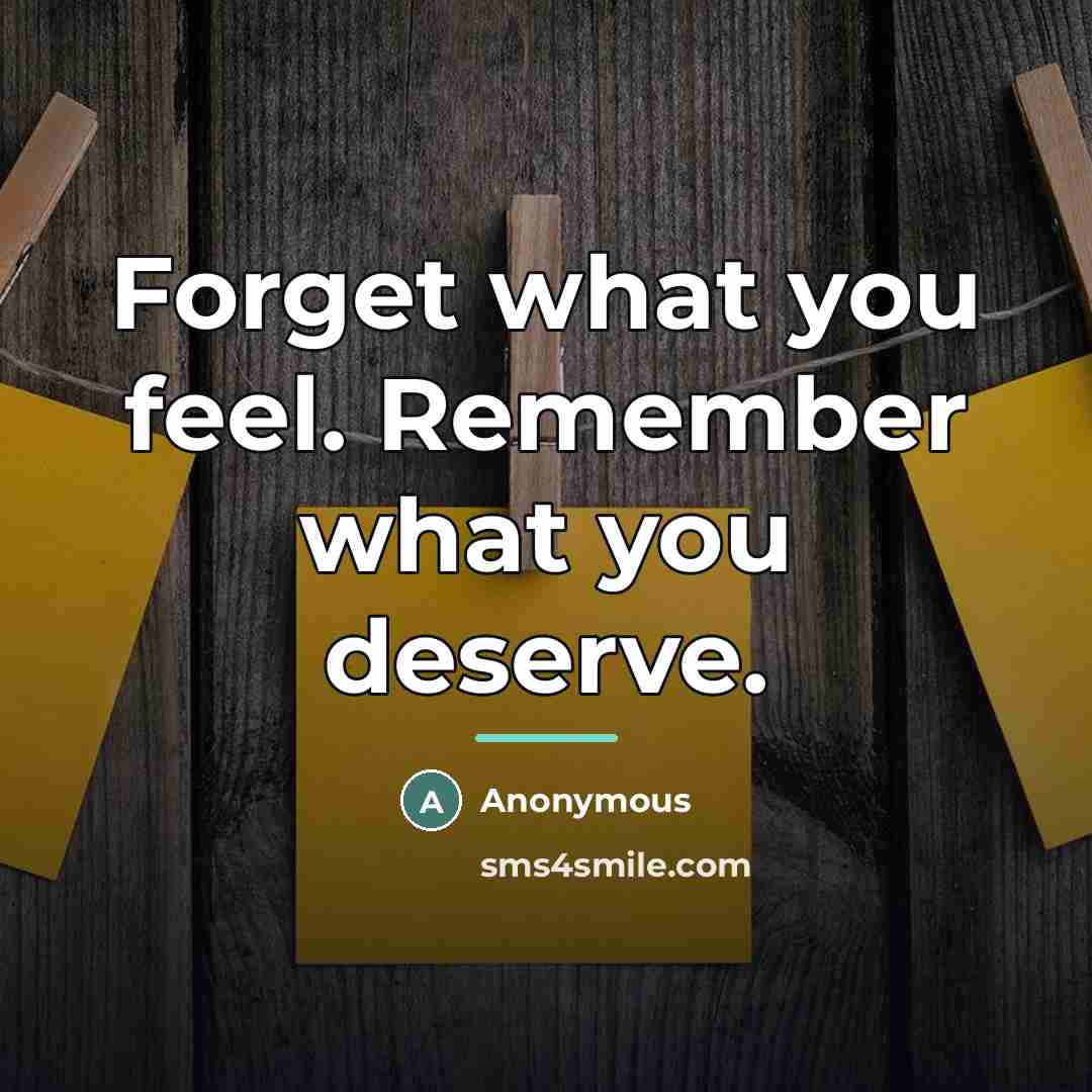 “Forget what you feel. Remember what you deserve.…” quote by Anonymous