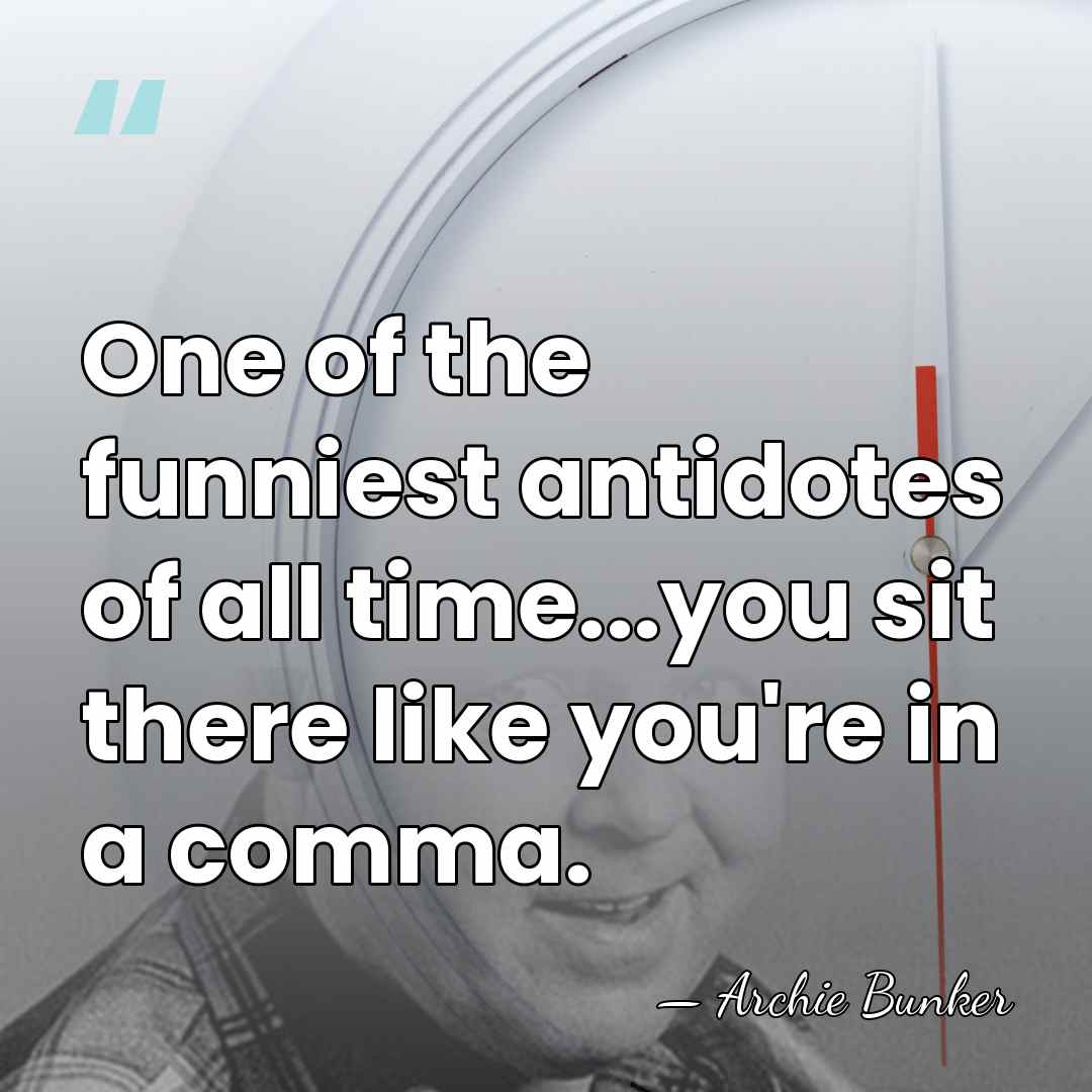 One of the funniest antidotes of all time...you sit there like you're&hellip; - Archie Bunker