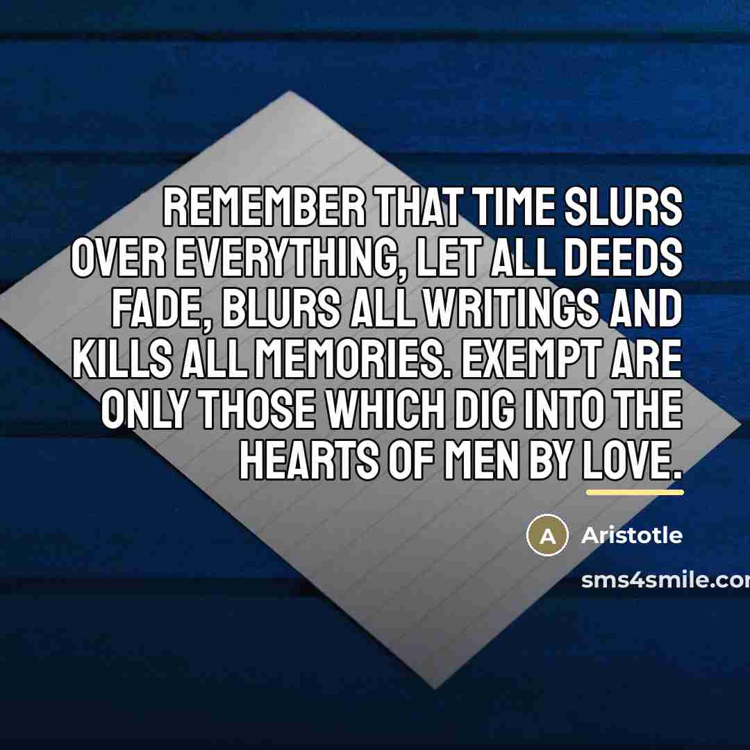 “Remember that time slurs over everything, let all deeds fade,…” quote by Aristotle