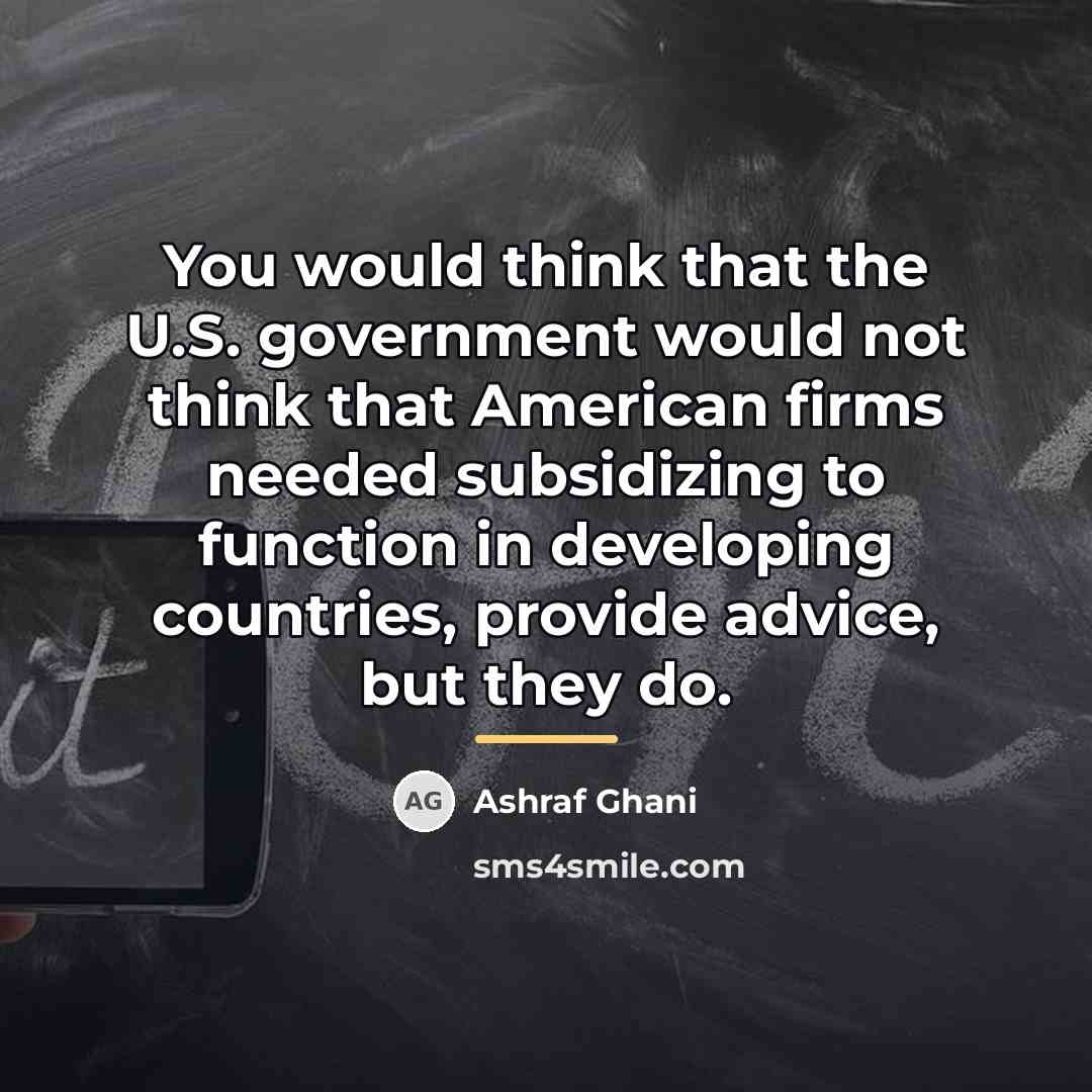 “You would think that the U.S. government would not think…” quote by Ashraf Ghani