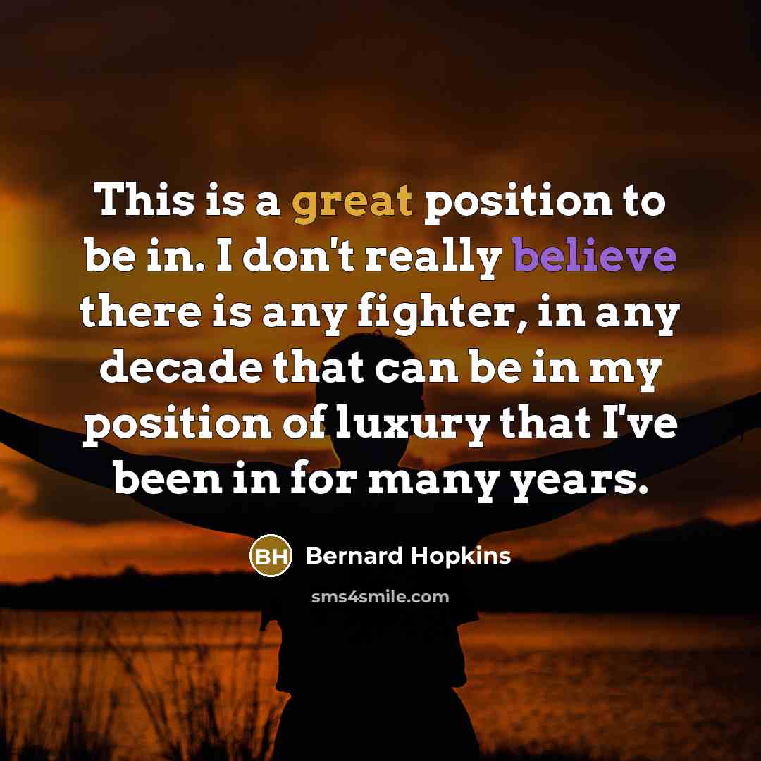 “This is a great position to be in. I don't…” quote by Bernard Hopkins