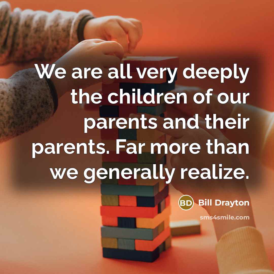 “We are all very deeply the children of our parents…” quote by Bill Drayton
