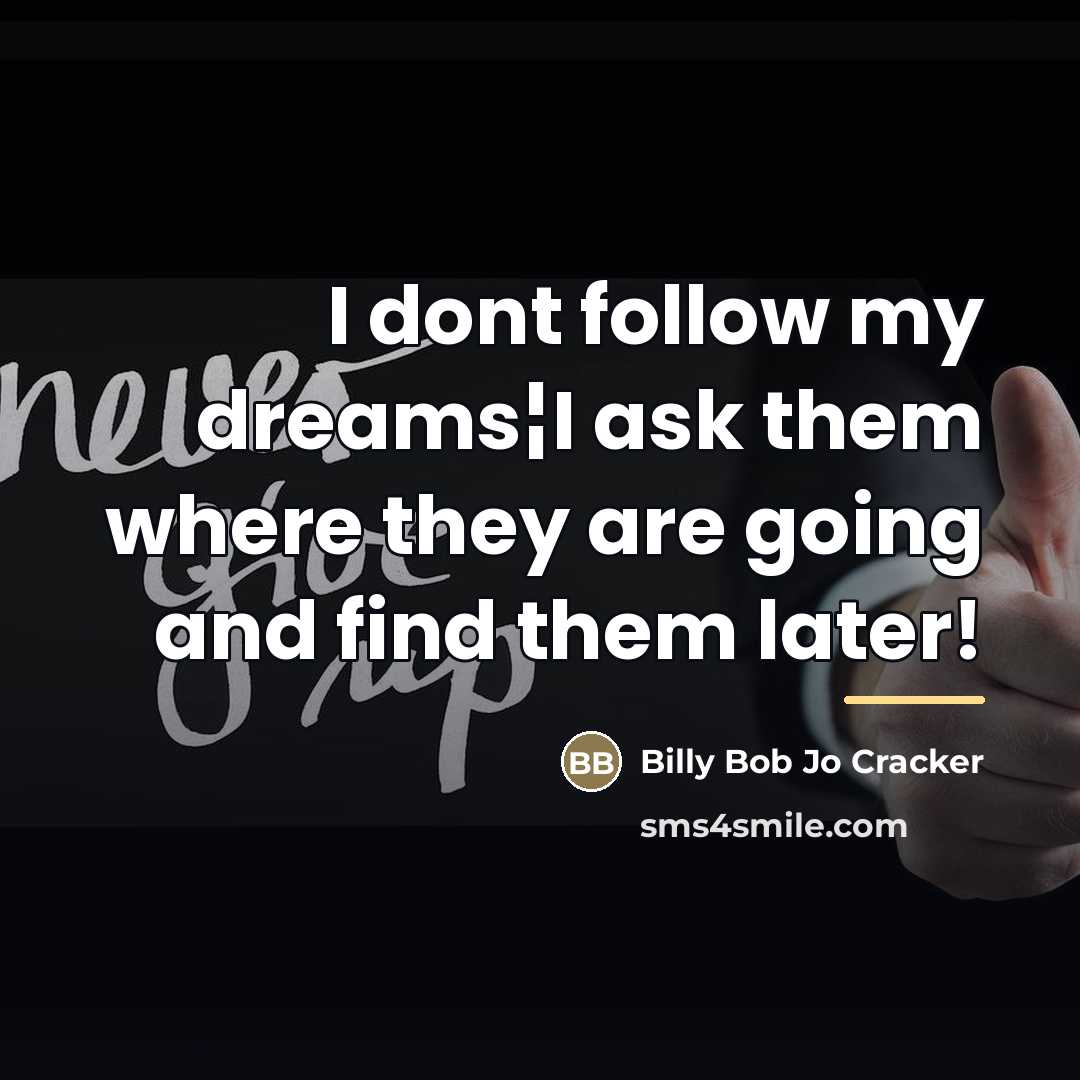 “I dont follow my dreams¦I ask them where they are…” quote by Billy Bob Jo Cracker