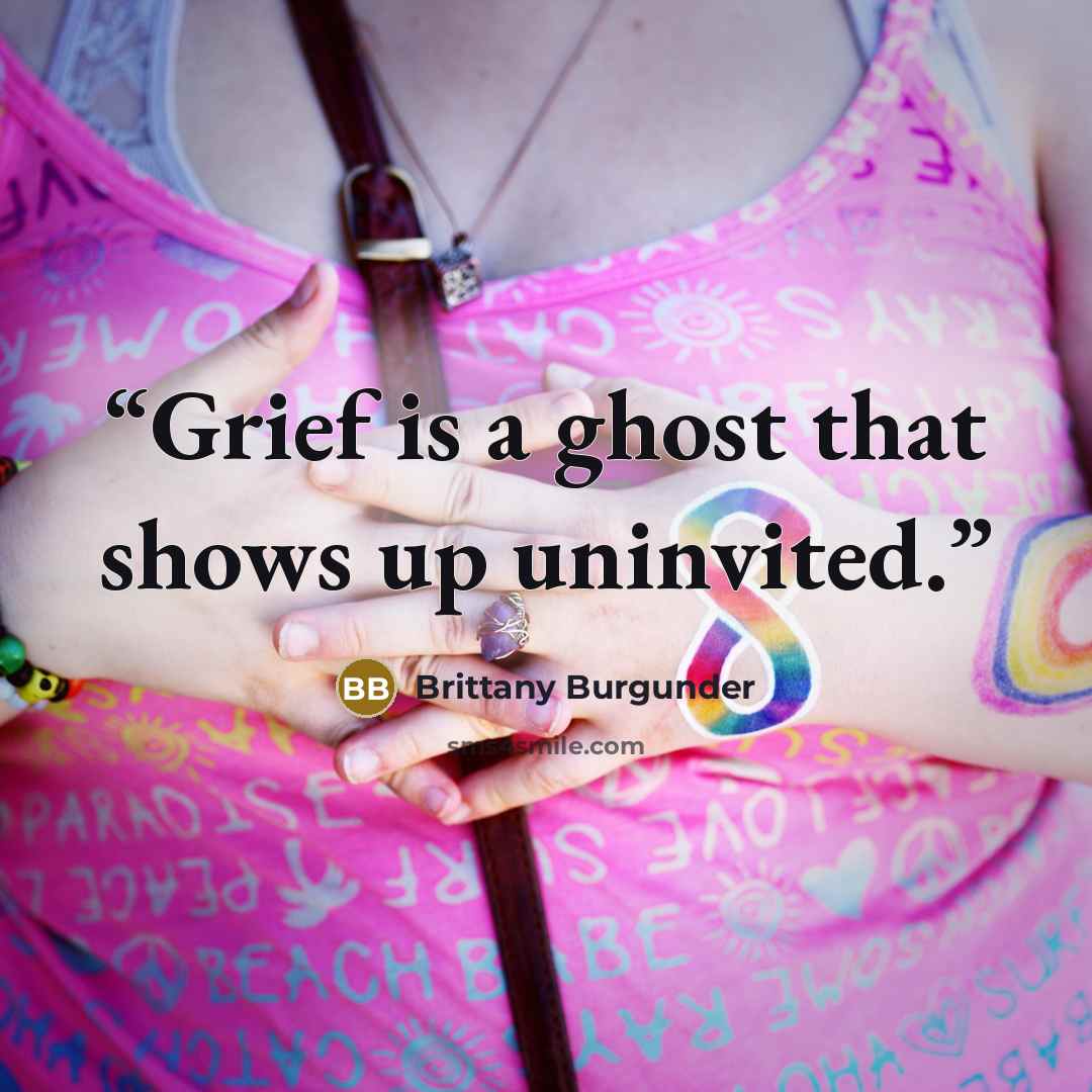 “Grief is a ghost that shows up uninvited.” quote by Brittany Burgunder