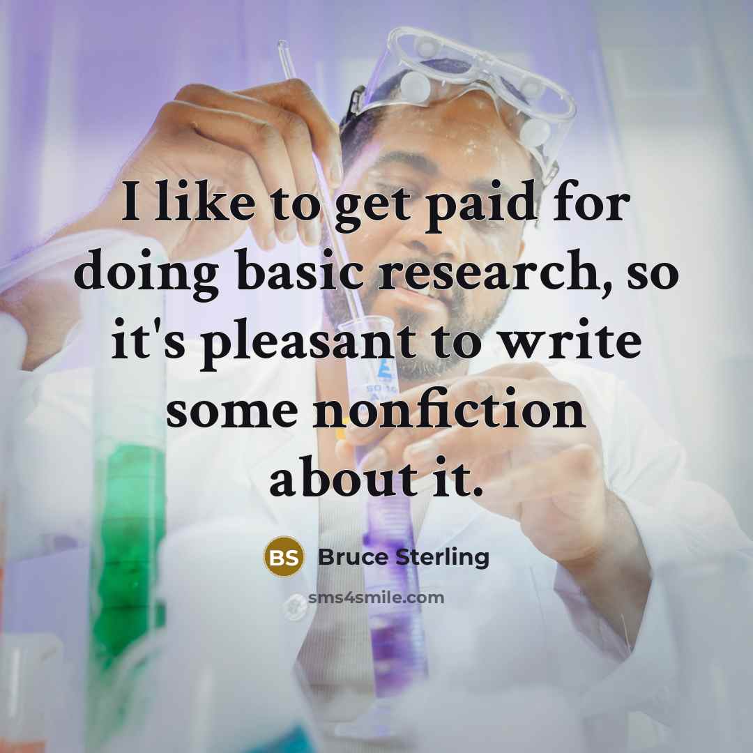 “I like to get paid for doing basic research, so…” quote by Bruce Sterling
