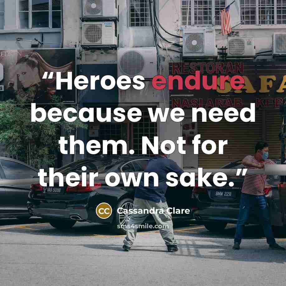 “Heroes endure because we need them. Not for their own sake.” quote by Cassandra Clare