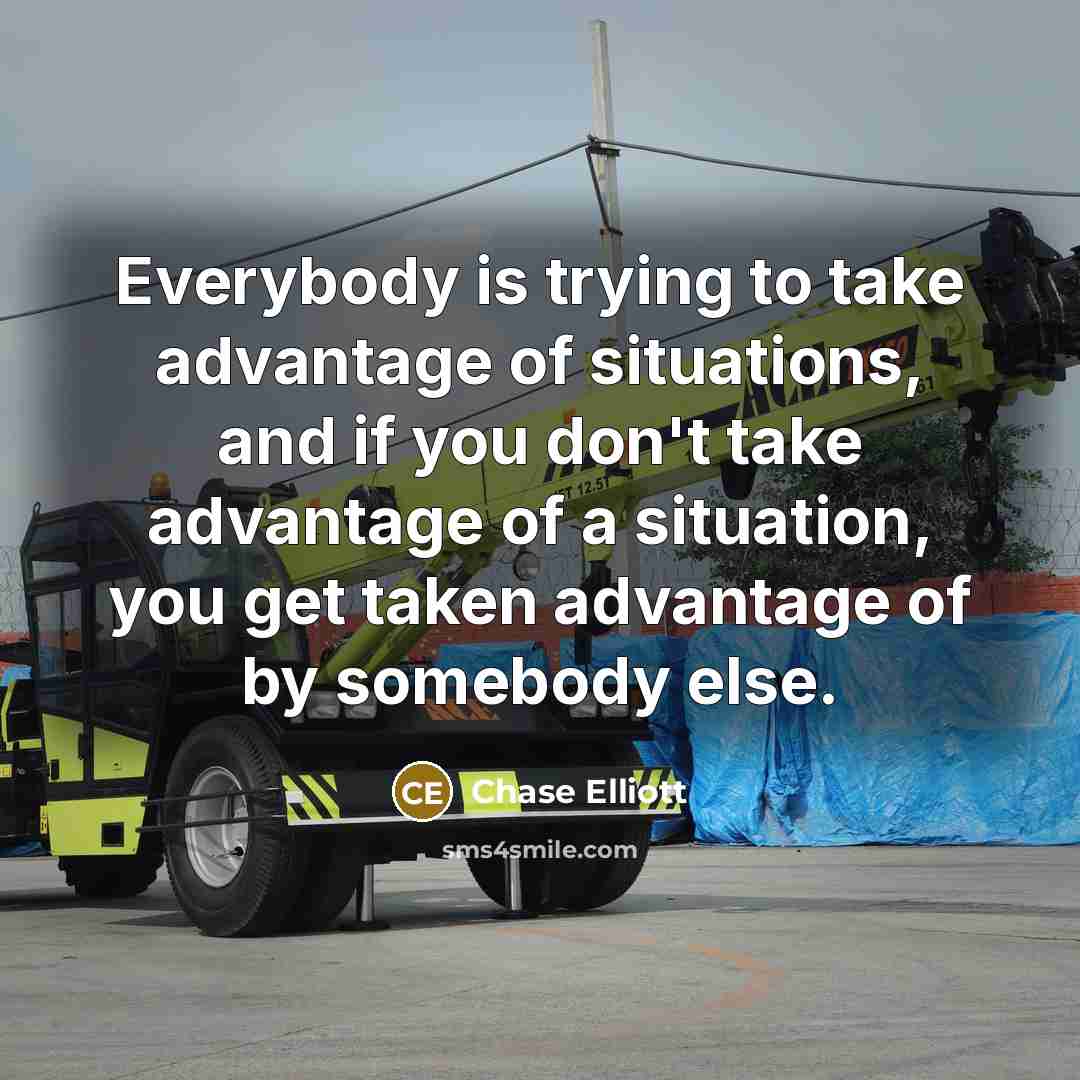 “Everybody is trying to take advantage of situations, and if…” quote by Chase Elliott