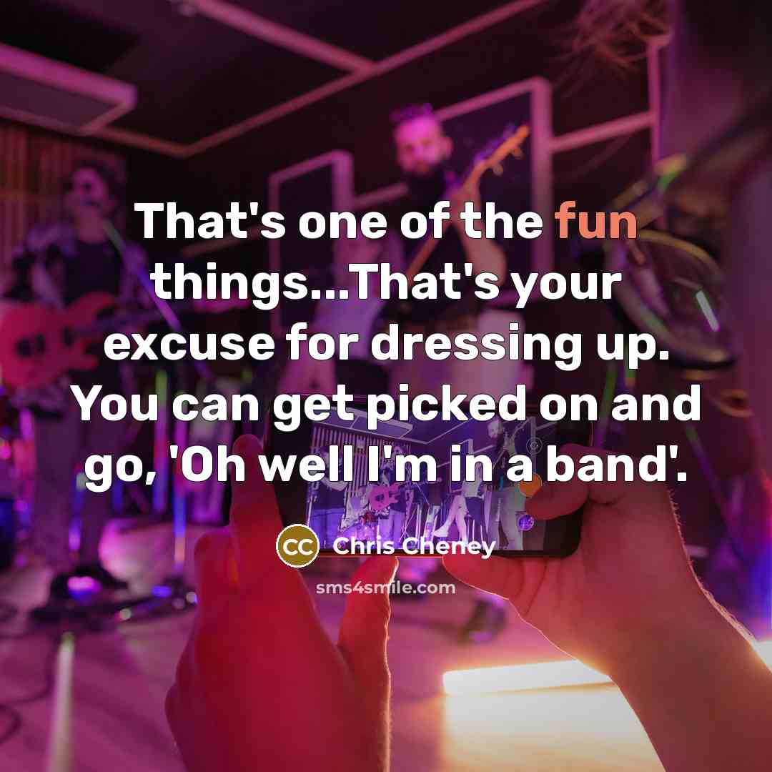 “That's one of the fun things...That's your excuse for dressing…” quote by Chris Cheney