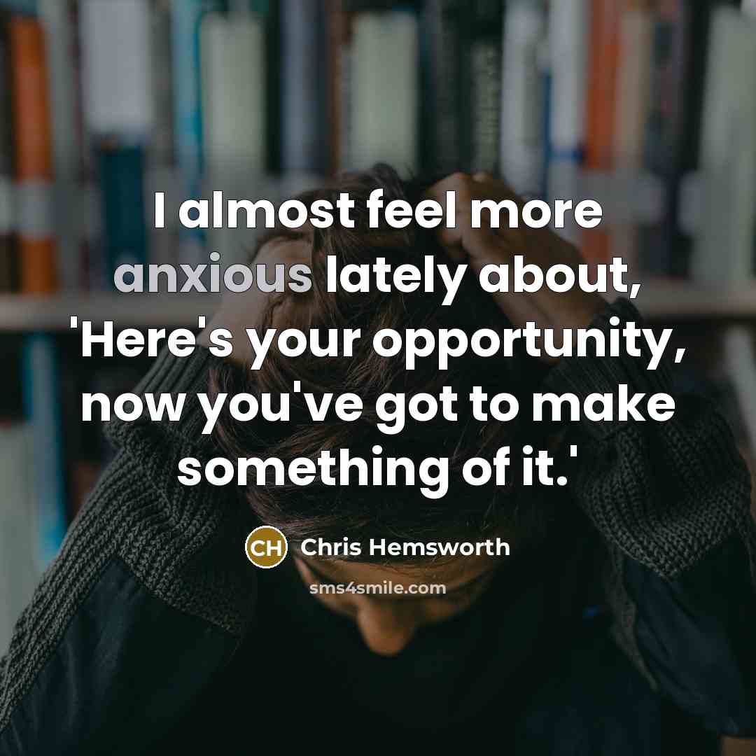 “I almost feel more anxious lately about, 'Here's your opportunity,…” quote by Chris Hemsworth