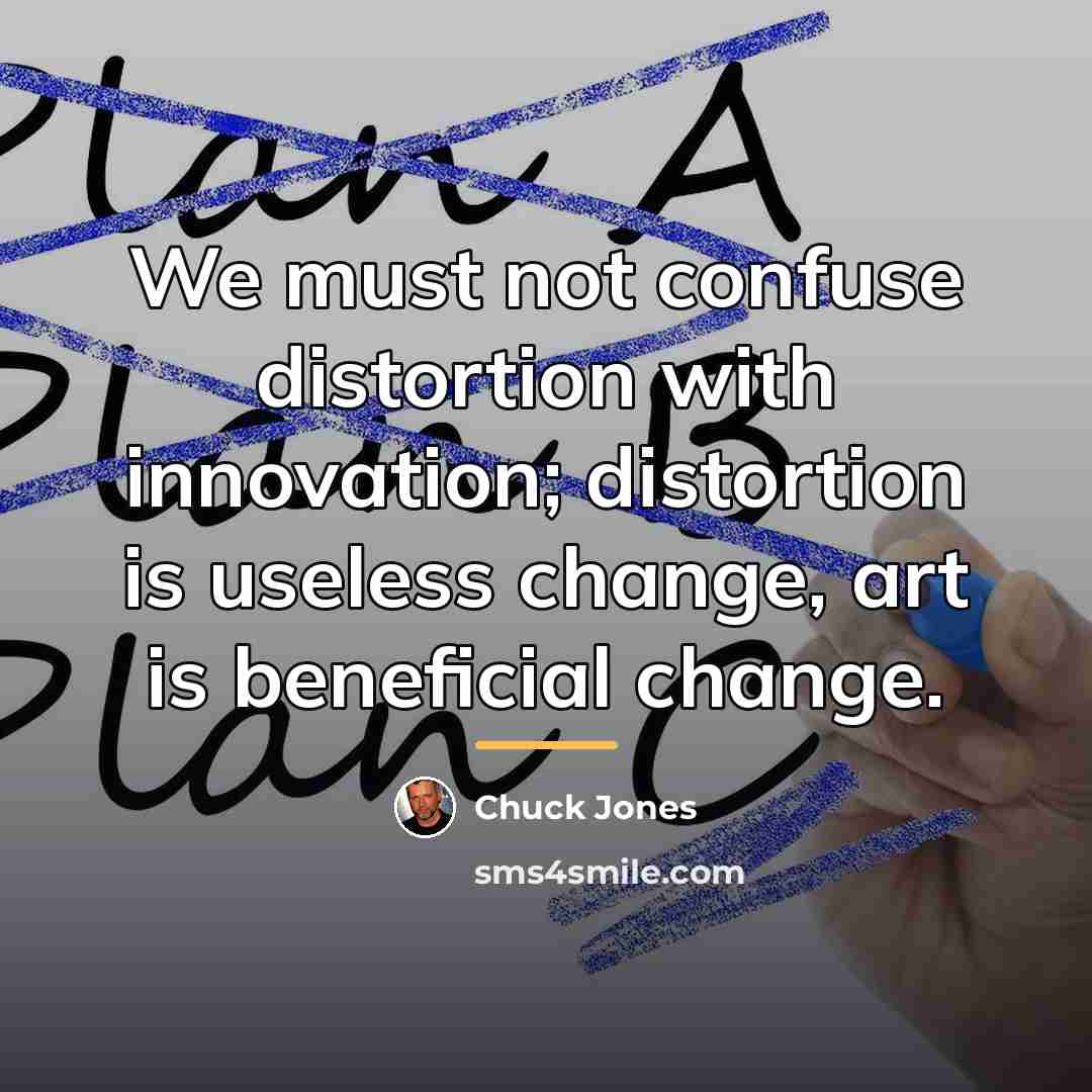 “We must not confuse distortion with innovation; distortion is useless…” quote by Chuck Jones