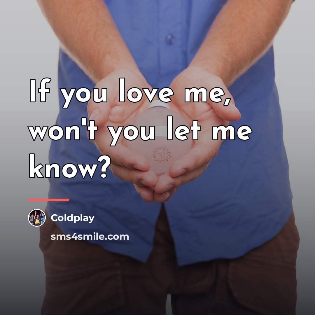 “If you love me, won't you let me know?…” quote by Coldplay