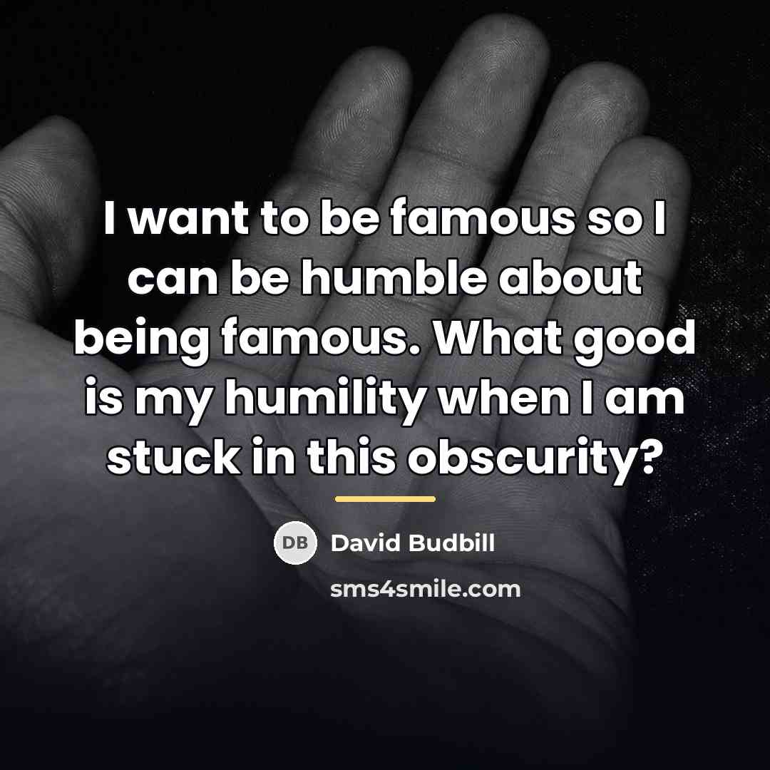 “I want to be famous so I can be humble…” quote by David Budbill