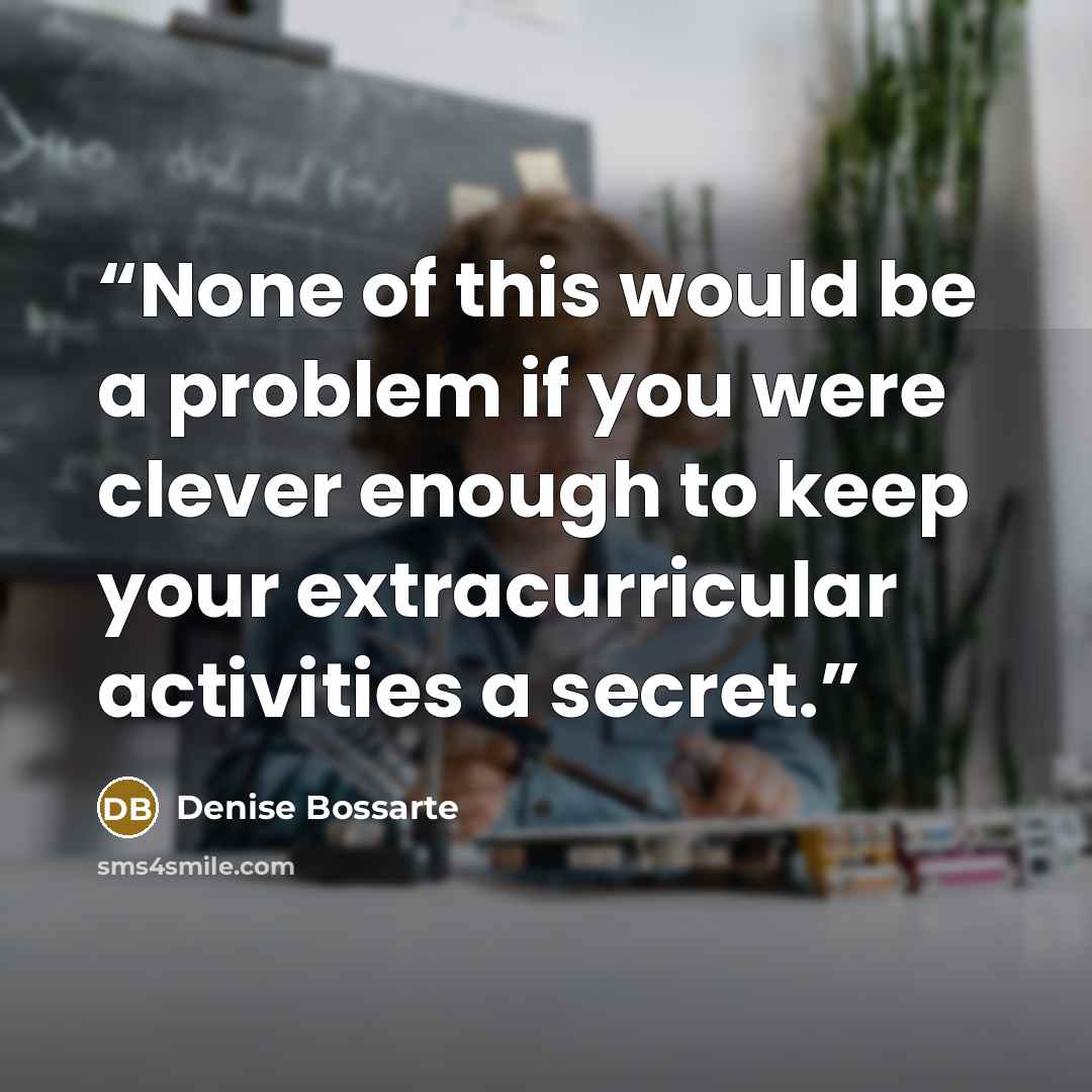 “None of this would be a problem if you were clever enough to keep your extracurricular activities a secret.” quote by Denise Bossarte