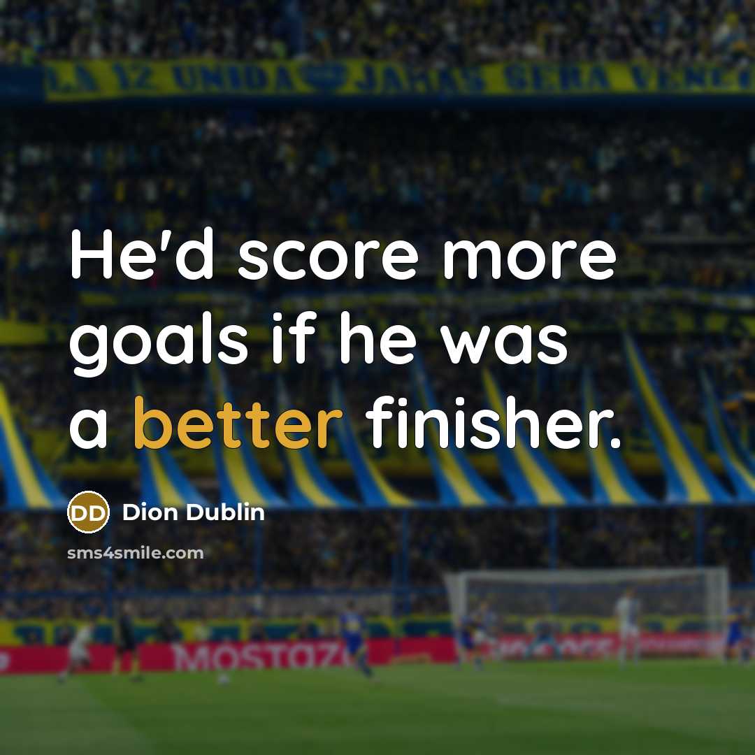“He'd score more goals if he was a better finisher.” quote by Dion Dublin
