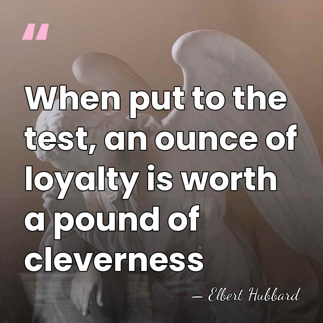 When put to the test, an ounce of loyalty is worth a&hellip; - Elbert Hubbard
