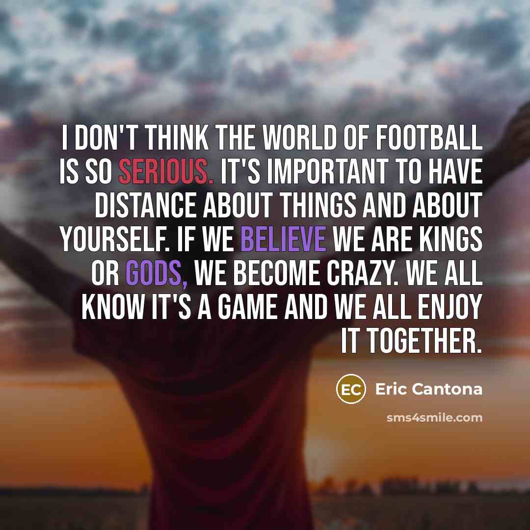 “I don't think the world of football is so serious.…” quote by Eric Cantona