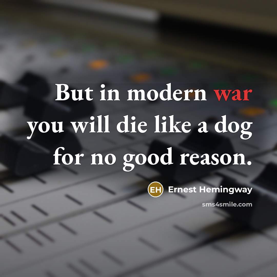 “But in modern war you will die like a dog…” quote by Ernest Hemingway