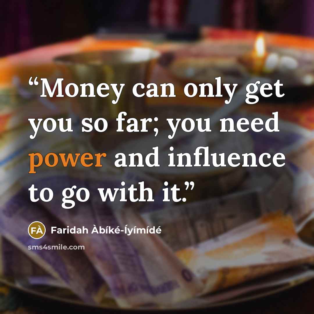 “Money can only get you so far; you need power and influence to go with it.” quote by Faridah Àbíké-Íyímídé