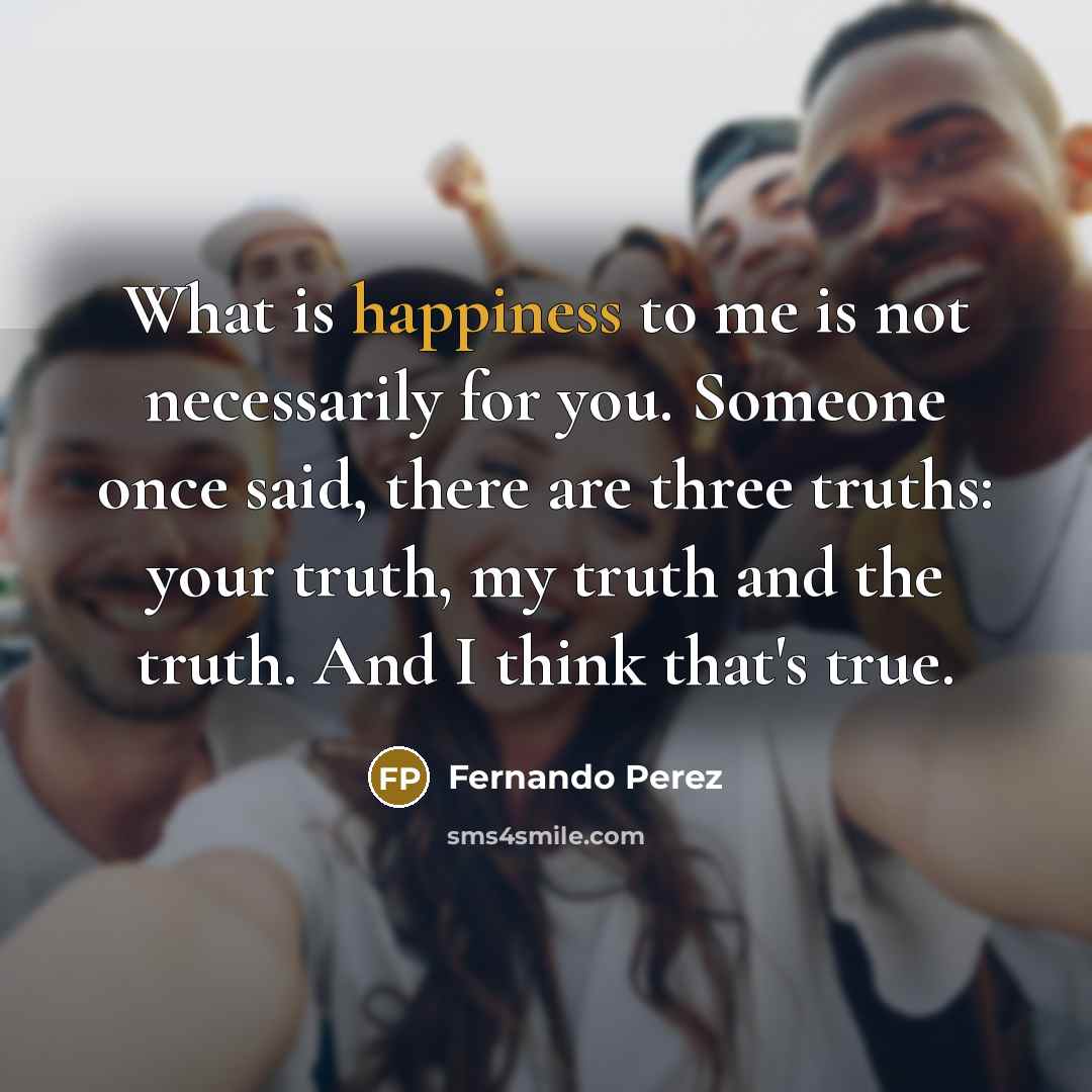 “What is happiness to me is not necessarily for you.…” quote by Fernando Perez
