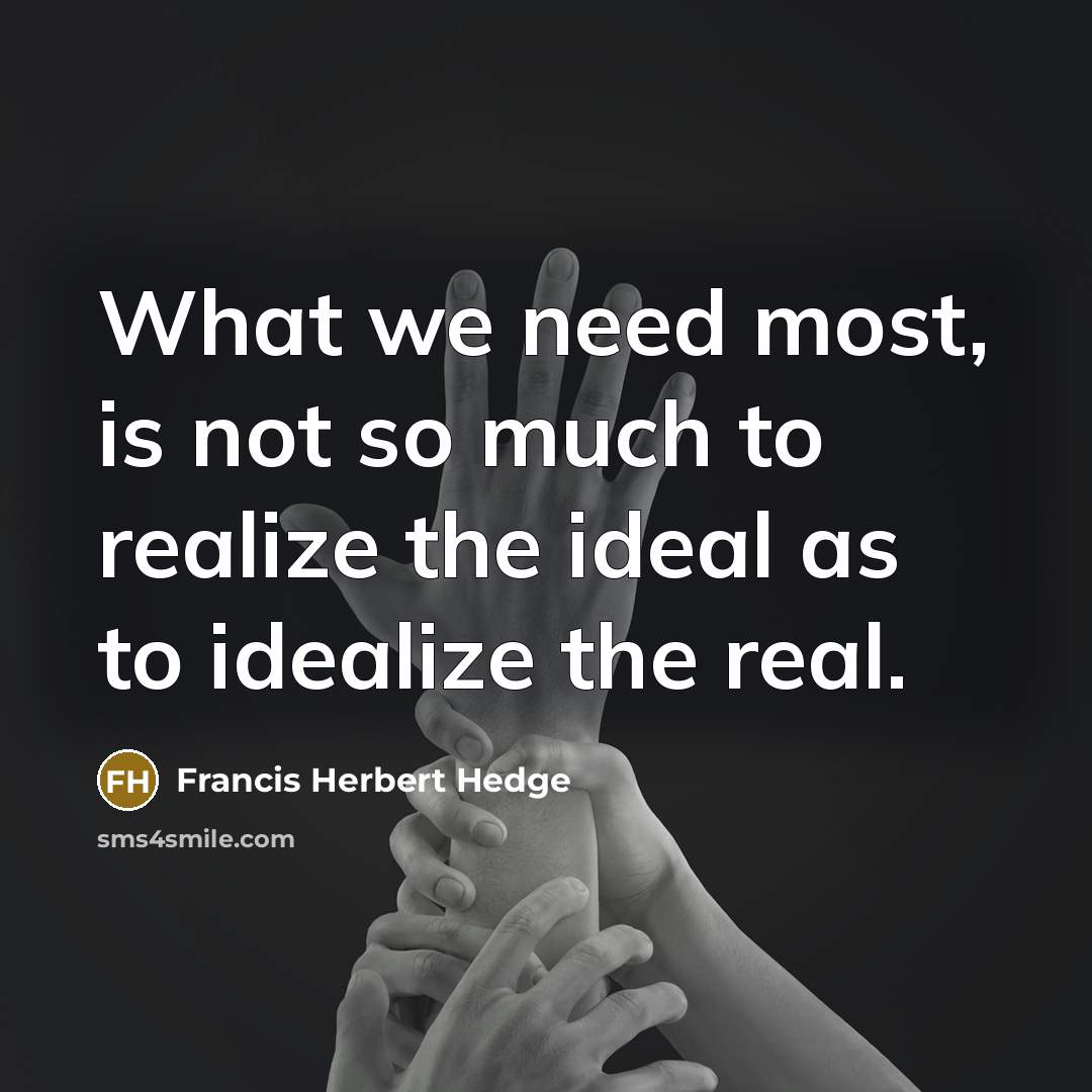 “What we need most, is not so much to realize…” quote by Francis Herbert Hedge