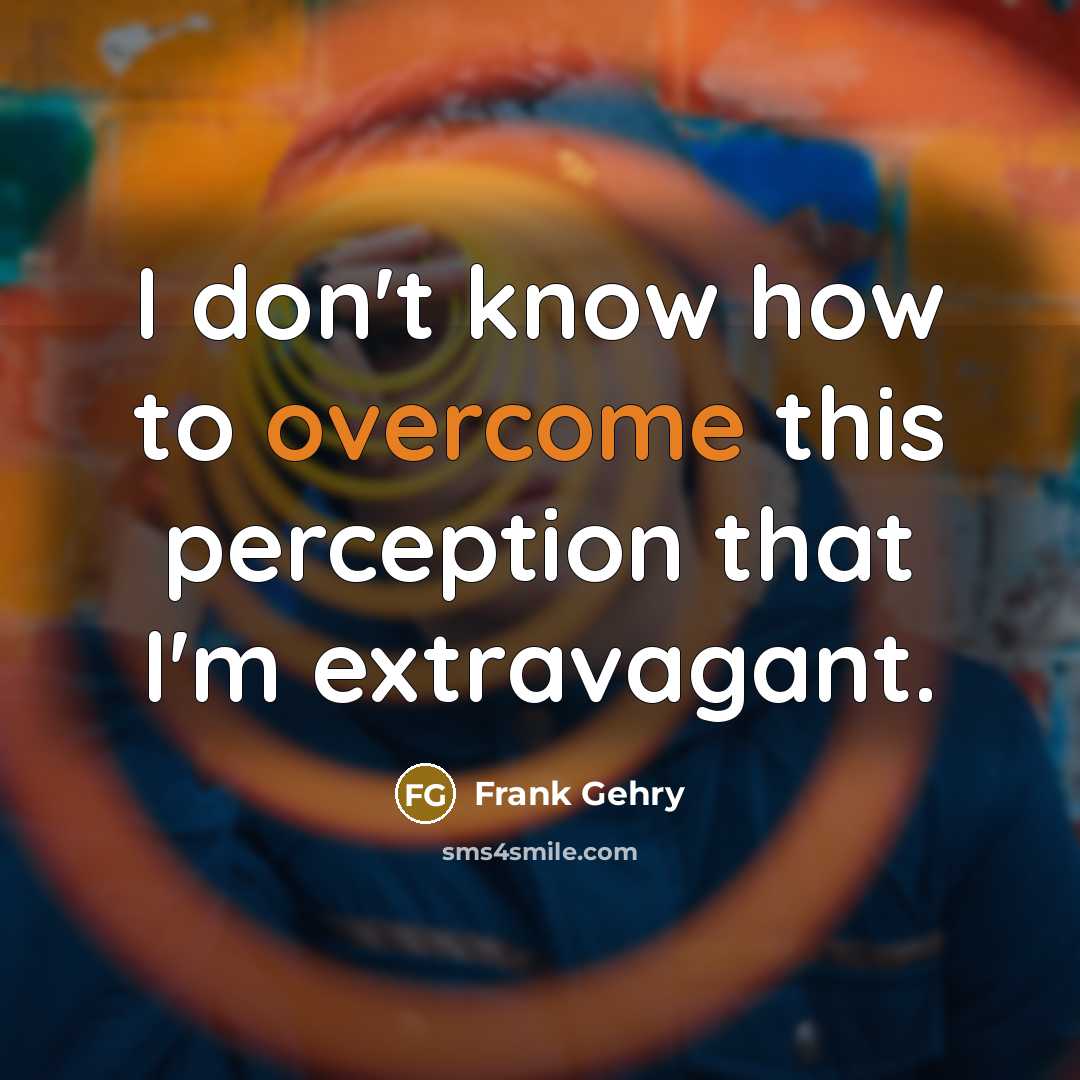 “I don't know how to overcome this perception that I'm…” quote by Frank Gehry