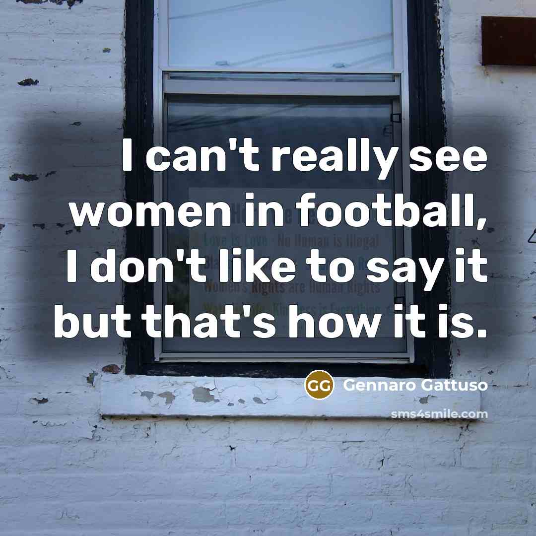 “I can't really see women in football, I don't like…” quote by Gennaro Gattuso