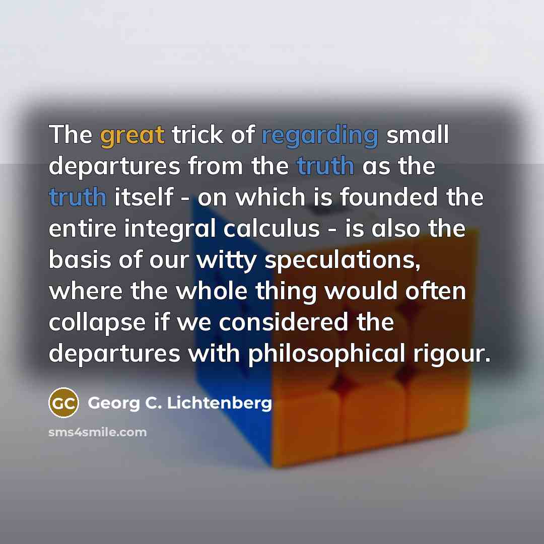 “The great trick of regarding small departures from the truth…” quote by Georg C. Lichtenberg