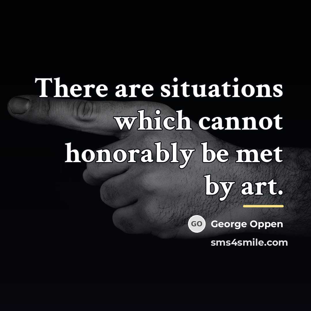 “There are situations which cannot honorably be met by art.…” quote by George Oppen