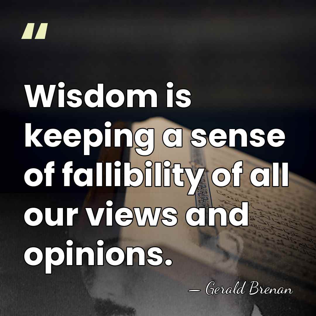 Wisdom is keeping a sense of fallibility of all our views and&hellip; - Gerald Brenan