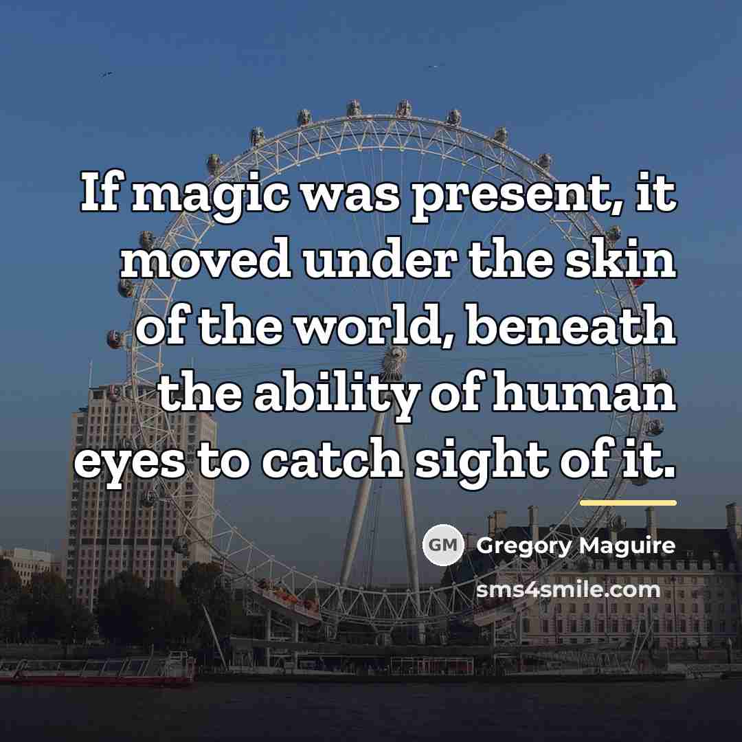“If magic was present, it moved under the skin of…” quote by Gregory Maguire